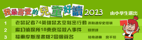 我最喜愛的兒童好讀2013 - 1 《老鼠記者74英雄鼠太空秘密行動》謝利連摩史提頓 / 2 《魔幻偵探所18東京灣殺人事件》關景峰 / 3 《福爾摩斯漫畫版2四個簽名》柯南道爾原著 宮千栩原創漫畫